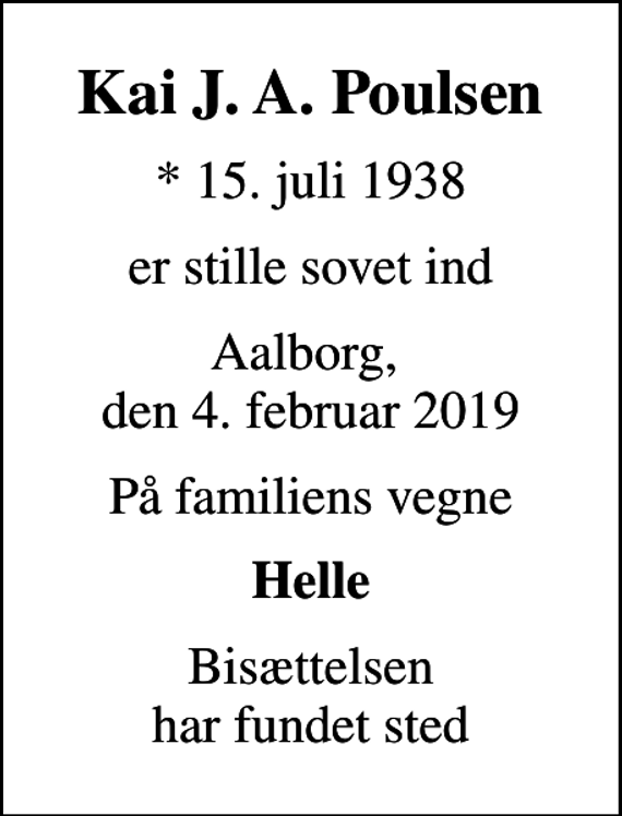<p>Kai J. A. Poulsen<br />* 15. juli 1938<br />er stille sovet ind<br />Aalborg, den 4. februar 2019<br />På familiens vegne<br />Helle<br />Bisættelsen har fundet sted</p>