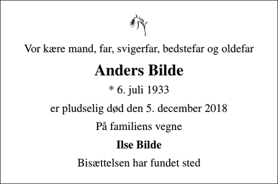 <p>Vor kære mand, far, svigerfar, bedstefar og oldefar<br />Anders Bilde<br />* 6. juli 1933<br />er pludselig død den 5. december 2018<br />På familiens vegne<br />Ilse Bilde<br />Bisættelsen har fundet sted</p>