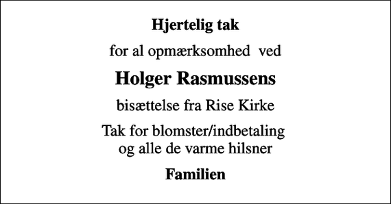 <p>Hjertelig tak<br />for al opmærksomhed ved<br />Holger Rasmussens<br />bisættelse fra Rise Kirke<br />Tak for blomster/indbetaling og alle de varme hilsner<br />Familien</p>