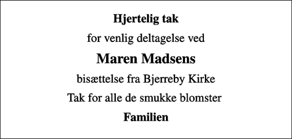 <p>Hjertelig tak<br />for venlig deltagelse ved<br />Maren Madsens<br />bisættelse fra Bjerreby Kirke<br />Tak for alle de smukke blomster<br />Familien</p>