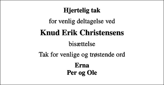 <p>Hjertelig tak<br />for venlig deltagelse ved<br />Knud Erik Christensens<br />bisættelse<br />Tak for venlige og trøstende ord<br />Erna Per og Ole</p>