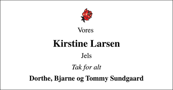 <p>Vores<br />Kirstine Larsen<br />Jels<br />Tak for alt<br />Dorthe, Bjarne og Tommy Sundgaard</p>