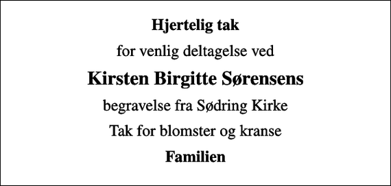 <p>Hjertelig tak<br />for venlig deltagelse ved<br />Kirsten Birgitte Sørensens<br />begravelse fra Sødring Kirke<br />Tak for blomster og kranse<br />Familien</p>