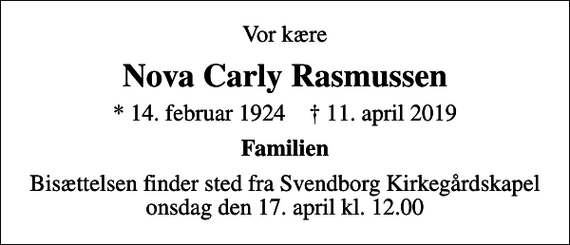 <p>Vor kære<br />Nova Carly Rasmussen<br />* 14. februar 1924 ✝ 11. april 2019<br />Familien<br />Bisættelsen finder sted fra Svendborg Kirkegårdskapel onsdag den 17. april kl. 12.00</p>
