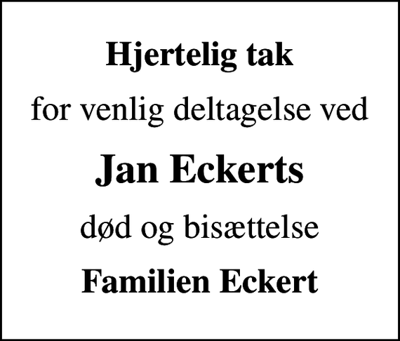 <p>Hjertelig tak<br />for venlig deltagelse ved<br />Jan Eckerts<br />død og bisættelse<br />Familien Eckert</p>