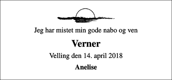 <p>Jeg har mistet min gode nabo og ven<br />Verner<br />Velling den 14. april 2018<br />Anelise</p>
