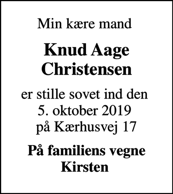 <p>Min kære mand<br />Knud Aage Christensen<br />er stille sovet ind den 5. oktober 2019 på Kærhusvej 17<br />På familiens vegne Kirsten</p>