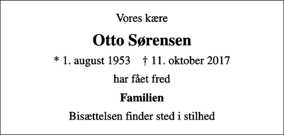 <p>Vores kære<br />Otto Sørensen<br />* 1. august 1953 ✝ 11. oktober 2017<br />har fået fred<br />Familien<br />Bisættelsen finder sted i stilhed</p>