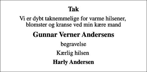 <p>Tak<br />Vi er dybt taknemmelige for varme hilsener, blomster og kranse ved min kære mand<br />Gunnar Verner Andersens<br />begravelse<br />Kærlig hilsen<br />Harly Andersen</p>