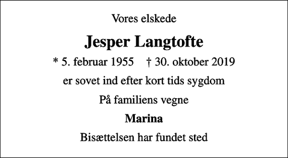 <p>Vores elskede<br />Jesper Langtofte<br />* 5. februar 1955 ✝ 30. oktober 2019<br />er sovet ind efter kort tids sygdom<br />På familiens vegne<br />Marina<br />Bisættelsen har fundet sted</p>