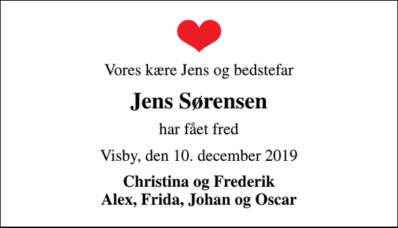 <p>Vores kære Jens og bedstefar<br />Jens Sørensen<br />har fået fred<br />Visby, den 10. december 2019<br />Christina og Frederik Alex, Frida, Johan og Oscar</p>