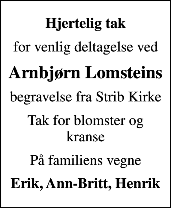 <p>Hjertelig tak<br />for venlig deltagelse ved<br />Arnbjørn Lomsteins<br />begravelse fra Strib Kirke<br />Tak for blomster og kranse<br />På familiens vegne<br />Erik, Ann-Britt, Henrik</p>