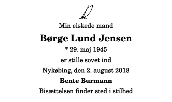 <p>Min elskede mand<br />Børge Lund Jensen<br />* 29. maj 1945<br />er stille sovet ind<br />Nykøbing, den 2. august 2018<br />Bente Burmann<br />Bisættelsen finder sted i stilhed</p>