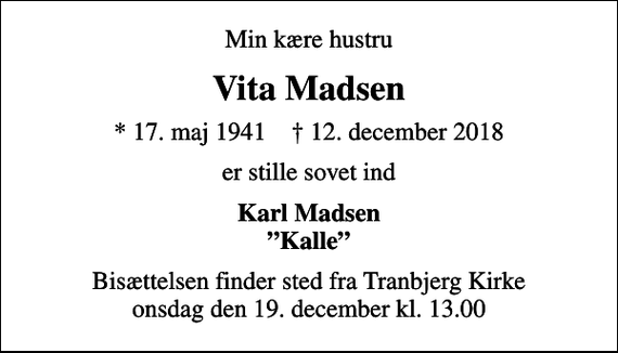 <p>Min kære hustru<br />Vita Madsen<br />* 17. maj 1941 ✝ 12. december 2018<br />er stille sovet ind<br />Karl Madsen Kalle<br />Bisættelsen finder sted fra Tranbjerg Kirke onsdag den 19. december kl. 13.00</p>