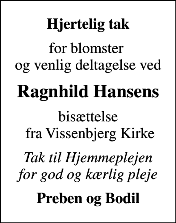 <p>Hjertelig tak<br />for blomster og venlig deltagelse ved<br />Ragnhild Hansens<br />bisættelse fra Vissenbjerg Kirke<br />Tak til Hjemmeplejen for god og kærlig pleje<br />Preben og Bodil</p>