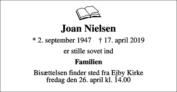 <p>Joan Nielsen<br />* 2. september 1947 ✝ 17. april 2019<br />er stille sovet ind<br />Familien<br />Bisættelsen finder sted fra Ejby Kirke fredag den 26. april kl. 14.00</p>