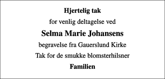 <p>Hjertelig tak<br />for venlig deltagelse ved<br />Selma Marie Johansens<br />begravelse fra Gauerslund Kirke<br />Tak for de smukke blomsterhilsner<br />Familien</p>