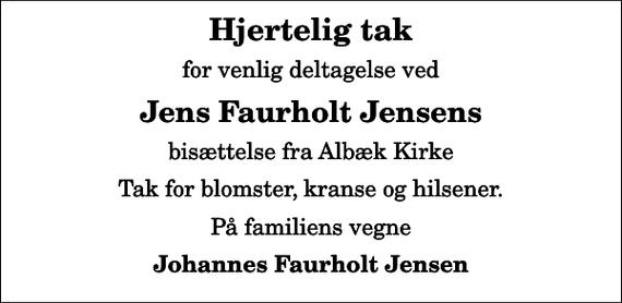 <p>Hjertelig tak<br />for venlig deltagelse ved<br />Jens Faurholt Jensens<br />bisættelse fra Albæk Kirke<br />Tak for blomster, kranse og hilsener.<br />På familiens vegne<br />Johannes Faurholt Jensen</p>