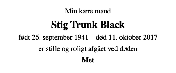 <p>Min kære mand<br />Stig Trunk Black<br />født 26. september 1941 død 11. oktober 2017<br />er stille og roligt afgået ved døden<br />Met</p>