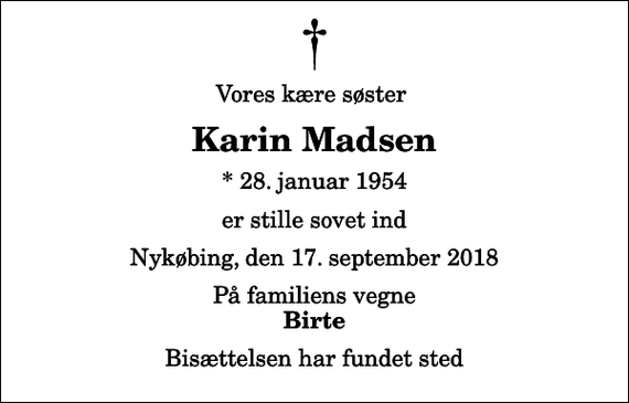 <p>Vores kære søster<br />Karin Madsen<br />* 28. januar 1954<br />er stille sovet ind<br />Nykøbing, den 17. september 2018<br />På familiens vegne<br />Birte<br />Bisættelsen har fundet sted</p>