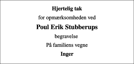 <p>Hjertelig tak<br />for opmærksomheden ved<br />Poul Erik Stubberups<br />begravelse<br />På familiens vegne<br />Inger</p>