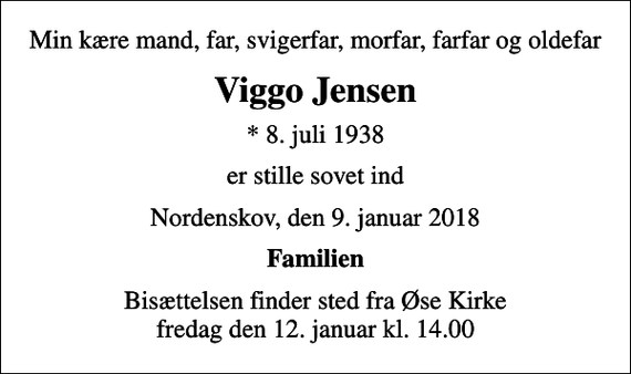 <p>Min kære mand, far, svigerfar, morfar, farfar og oldefar<br />Viggo Jensen<br />* 8. juli 1938<br />er stille sovet ind<br />Nordenskov, den 9. januar 2018<br />Familien<br />Bisættelsen finder sted fra Øse Kirke fredag den 12. januar kl. 14.00</p>