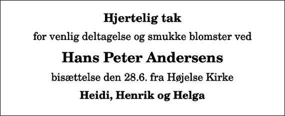 <p>Hjertelig tak<br />for venlig deltagelse og smukke blomster ved<br />Hans Peter Andersens<br />bisættelse den 28.6. fra Højelse Kirke<br />Heidi, Henrik og Helga</p>
