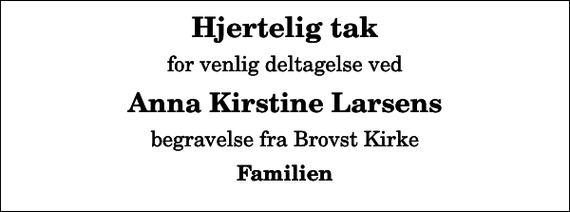 <p>Hjertelig tak<br />for venlig deltagelse ved<br />Anna Kirstine Larsens<br />begravelse fra Brovst Kirke<br />Familien</p>