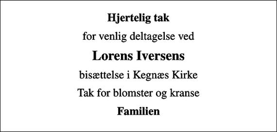 <p>Hjertelig tak<br />for venlig deltagelse ved<br />Lorens Iversens<br />bisættelse i Kegnæs Kirke<br />Tak for blomster og kranse<br />Familien</p>