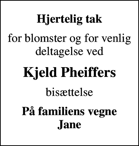 <p>Hjertelig tak<br />for blomster og for venlig deltagelse ved<br />Kjeld Pheiffers<br />bisættelse<br />På familiens vegne Jane</p>