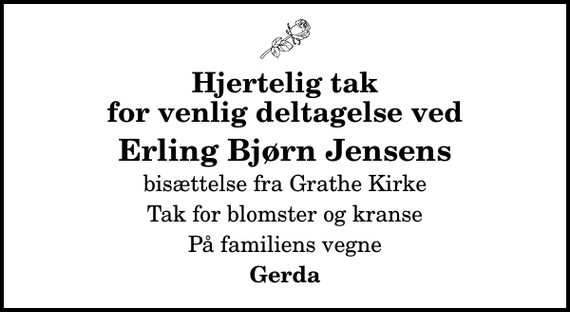 <p>Hjertelig tak for venlig deltagelse ved<br />Erling Bjørn Jensens<br />bisættelse fra Grathe Kirke<br />Tak for blomster og kranse<br />På familiens vegne<br />Gerda</p>