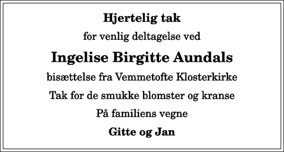 <p>Hjertelig tak<br />for venlig deltagelse ved<br />Ingelise Birgitte Aundals<br />bisættelse fra Vemmetofte Klosterkirke<br />Tak for de smukke blomster og kranse<br />På familiens vegne<br />Gitte og Jan</p>