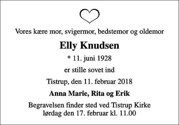 <p>Vores kære mor, svigermor, bedstemor og oldemor<br />Elly Knudsen<br />* 11. juni 1928<br />er stille sovet ind<br />Tistrup, den 11. februar 2018<br />Anna Marie, Rita og Erik<br />Begravelsen finder sted ved Tistrup Kirke lørdag den 17. februar kl. 11.00</p>