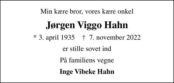 Min kære bror, vores kære onkel
Jørgen Viggo Hahn
* 3. april 1935    &#x271d; 7. november 2022
er stille sovet ind
På familiens vegne
Inge Vibeke Hahn