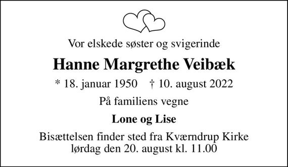 Vor elskede søster og svigerinde
Hanne Margrethe Veibæk
* 18. januar 1950    &#x271d; 10. august 2022
På familiens vegne
Lone og Lise
Bisættelsen finder sted fra Kværndrup Kirke  lørdag den 20. august kl. 11.00
