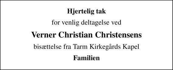Hjertelig tak
for venlig deltagelse ved
Verner Christian Christensens
bisættelse fra Tarm Kirkegårds Kapel
Familien