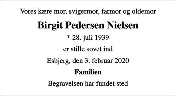<p>Vores kære mor, svigermor, farmor og oldemor<br />Birgit Pedersen Nielsen<br />* 28. juli 1939<br />er stille sovet ind<br />Esbjerg, den 3. februar 2020<br />Familien<br />Begravelsen har fundet sted</p>
