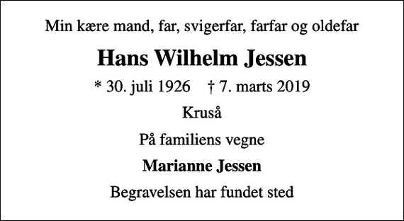<p>Min kære mand, far, svigerfar, farfar og oldefar<br />Hans Wilhelm Jessen<br />* 30. juli 1926 ✝ 7. marts 2019<br />Kruså<br />På familiens vegne<br />Marianne Jessen<br />Begravelsen har fundet sted</p>