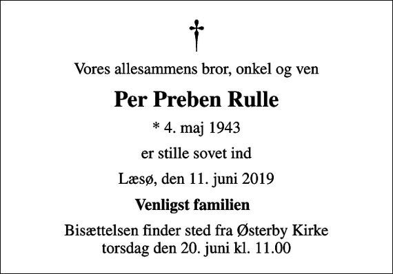 <p>Vores allesammens bror, onkel og ven<br />Per Preben Rulle<br />* 4. maj 1943<br />er stille sovet ind<br />Læsø, den 11. juni 2019<br />Venligst familien<br />Bisættelsen finder sted fra Østerby Kirke torsdag den 20. juni kl. 11.00</p>