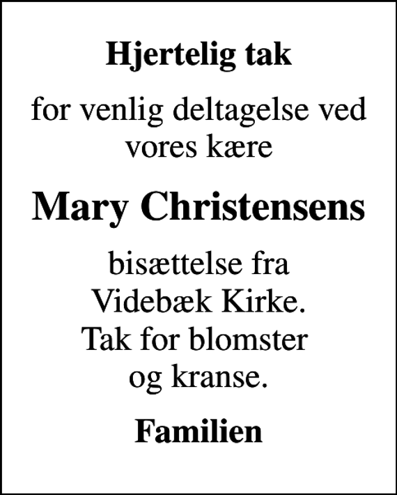 <p>Hjertelig tak<br />for venlig deltagelse ved vores kære<br />Mary Christensens<br />bisættelse fra Videbæk Kirke. Tak for blomster og kranse.<br />Familien</p>