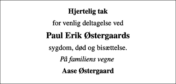 <p>Hjertelig tak<br />for venlig deltagelse ved<br />Paul Erik Østergaards<br />sygdom, død og bisættelse.<br />På familiens vegne<br />Aase Østergaard</p>