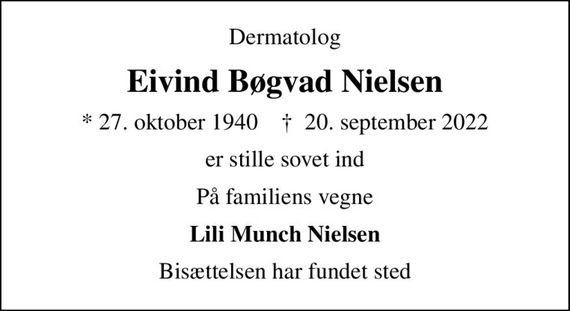 Dermatolog
Eivind Bøgvad Nielsen
* 27. oktober 1940    &#x271d; 20. september 2022
er stille sovet ind
På familiens vegne
Lili Munch Nielsen
Bisættelsen har fundet sted
