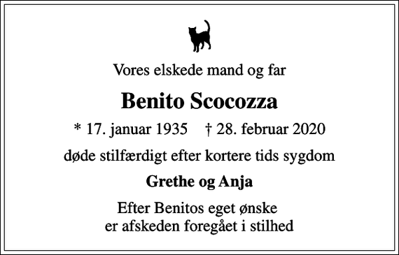 <p>Vores elskede mand og far<br />Benito Scocozza<br />* 17. januar 1935 ✝ 28. februar 2020<br />døde stilfærdigt efter kortere tids sygdom<br />Grethe og Anja<br />Efter Benitos eget ønske er afskeden foregået i stilhed</p>