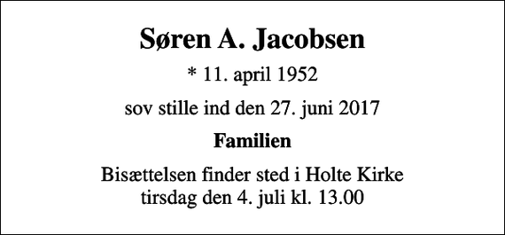 <p>Søren A. Jacobsen<br />* 11. april 1952<br />sov stille ind den 27. juni 2017<br />Familien<br />Bisættelsen finder sted i Holte Kirke tirsdag den 4. juli kl. 13.00</p>