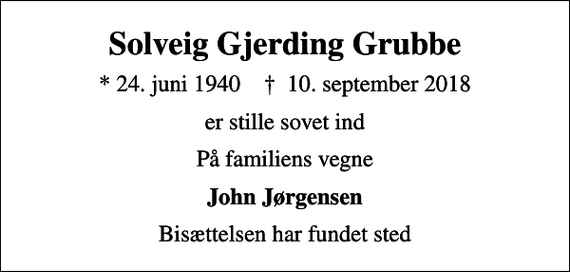 <p>Solveig Gjerding Grubbe<br />* 24. juni 1940 ✝ 10. september 2018<br />er stille sovet ind<br />På familiens vegne<br />John Jørgensen<br />Bisættelsen har fundet sted</p>
