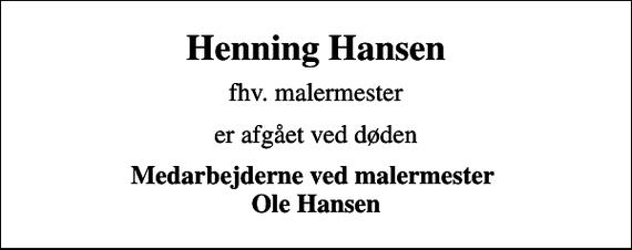 <p>Henning Hansen<br />fhv. malermester<br />er afgået ved døden<br />Medarbejderne ved malermester Ole Hansen</p>