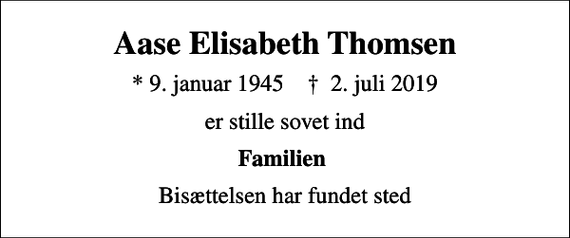<p>Aase Elisabeth Thomsen<br />* 9. januar 1945 ✝ 2. juli 2019<br />er stille sovet ind<br />Familien<br />Bisættelsen har fundet sted</p>