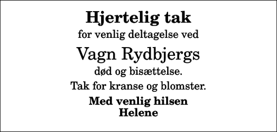 <p>Hjertelig tak<br />for venlig deltagelse ved<br />Vagn Rydbjergs<br />død og bisættelse.<br />Tak for kranse og blomster.<br />Med venlig hilsen Helene</p>