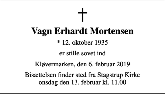 <p>Vagn Erhardt Mortensen<br />* 12. oktober 1935<br />er stille sovet ind<br />Kløvermarken, den 6. februar 2019<br />Bisættelsen finder sted fra Stagstrup Kirke onsdag den 13. februar kl. 11.00</p>