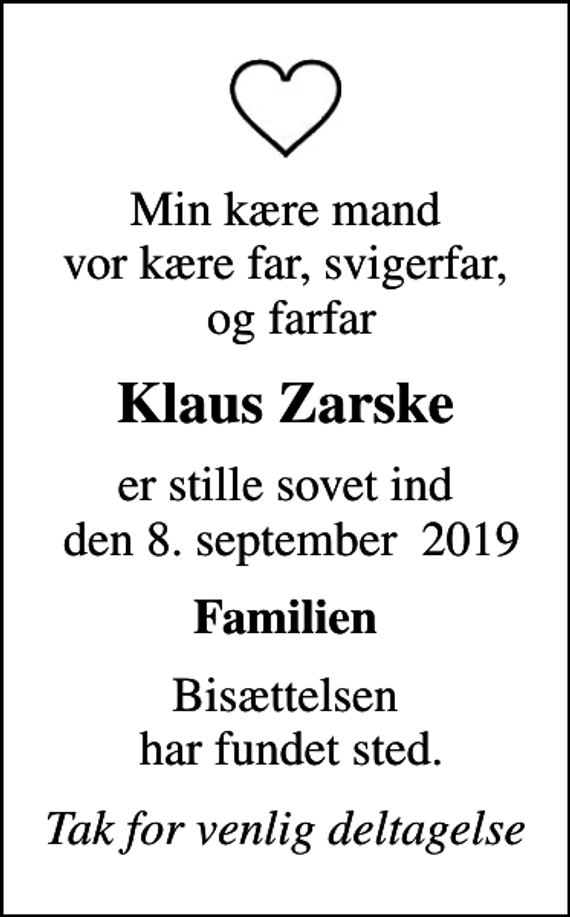 <p>Min kære mand vor kære far, svigerfar, og farfar<br />Klaus Zarske<br />er stille sovet ind den 8. september 2019<br />Familien<br />Bisættelsen har fundet sted.<br />Tak for venlig deltagelse</p>
